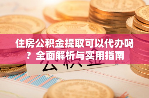 巴林右旗住房公积金提取可以代办吗？全面解析与实用指南
