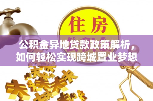 巴林右旗公积金异地贷款政策解析，如何轻松实现跨城置业梦想