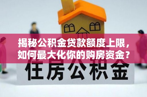 巴林右旗揭秘公积金贷款额度上限，如何最大化你的购房资金？