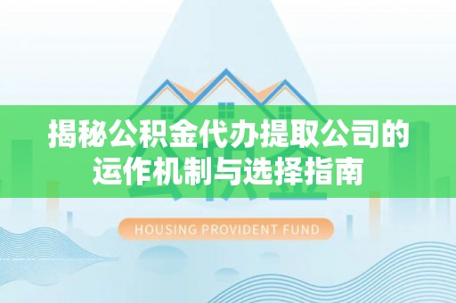 巴林右旗揭秘公积金代办提取公司的运作机制与选择指南