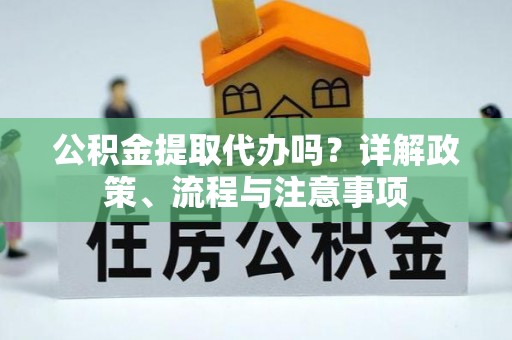 巴林右旗公积金提取代办吗？详解政策、流程与注意事项