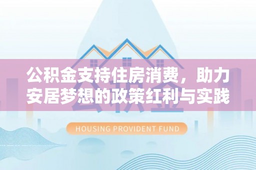 巴林右旗公积金支持住房消费，助力安居梦想的政策红利与实践