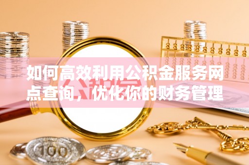 巴林右旗如何高效利用公积金服务网点查询，优化你的财务管理