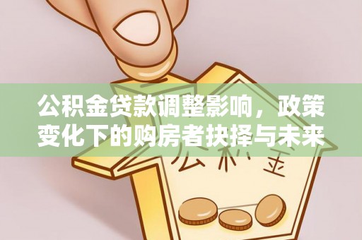 巴林右旗公积金贷款调整影响，政策变化下的购房者抉择与未来趋势