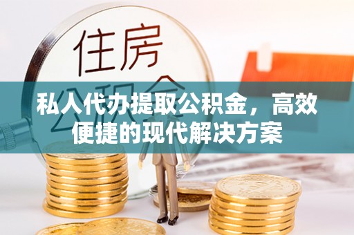 巴林右旗私人代办提取公积金，高效便捷的现代解决方案