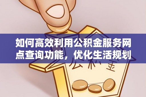 巴林右旗如何高效利用公积金服务网点查询功能，优化生活规划