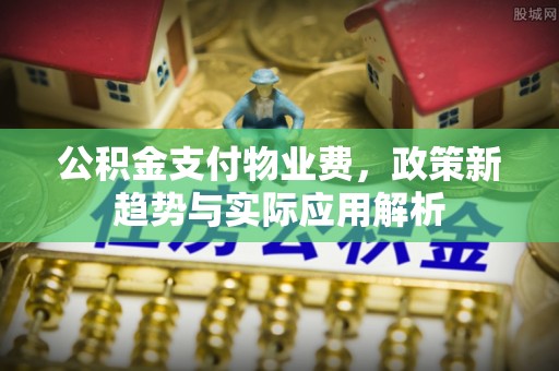 巴林右旗公积金支付物业费，政策新趋势与实际应用解析