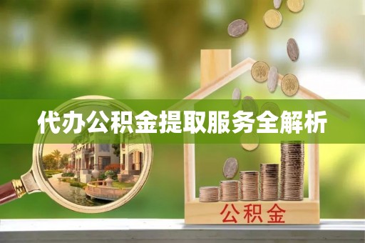 巴林右旗代办公积金提取服务全解析