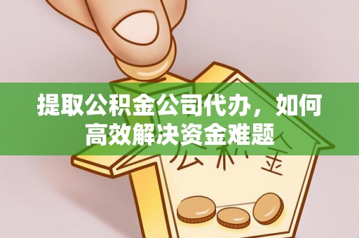 巴林右旗提取公积金公司代办，如何高效解决资金难题
