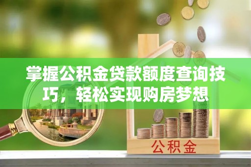 巴林右旗掌握公积金贷款额度查询技巧，轻松实现购房梦想