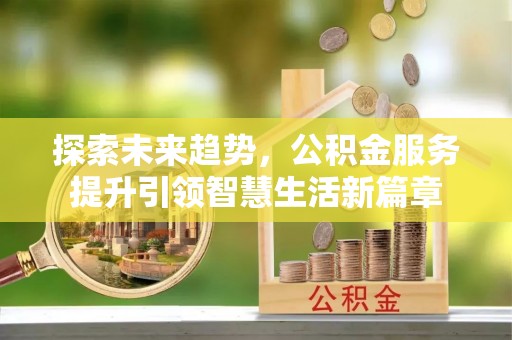 巴林右旗探索未来趋势，公积金服务提升引领智慧生活新篇章