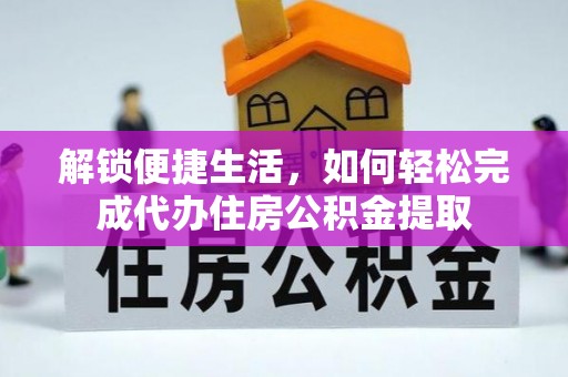 巴林右旗解锁便捷生活，如何轻松完成代办住房公积金提取