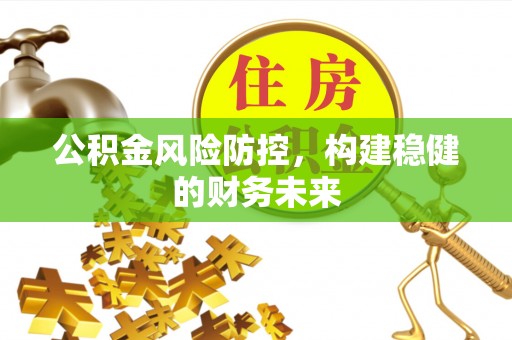 巴林右旗公积金风险防控，构建稳健的财务未来