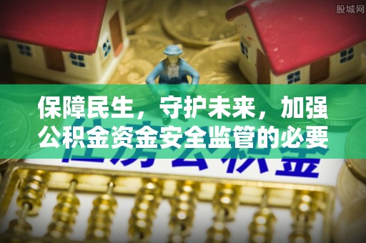 巴林右旗保障民生，守护未来，加强公积金资金安全监管的必要性与实践