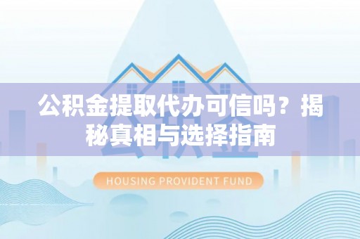 巴林右旗公积金提取代办可信吗？揭秘真相与选择指南