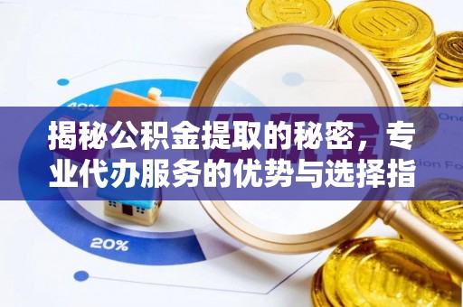 巴林右旗揭秘公积金提取的秘密，专业代办服务的优势与选择指南