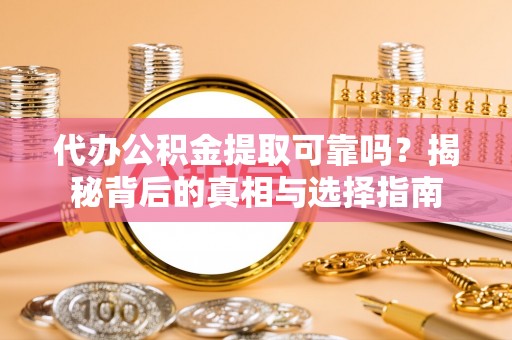 巴林右旗代办公积金提取可靠吗？揭秘背后的真相与选择指南