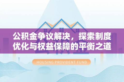 巴林右旗公积金争议解决，探索制度优化与权益保障的平衡之道