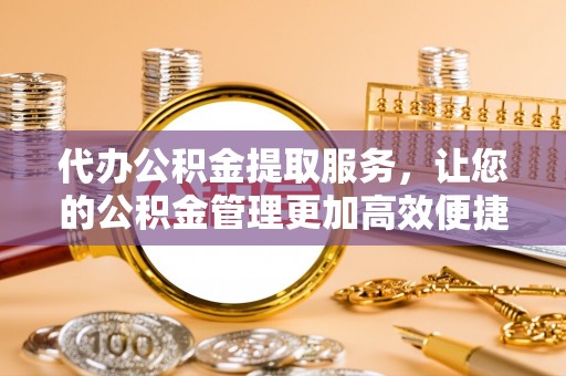 巴林右旗代办公积金提取服务，让您的公积金管理更加高效便捷