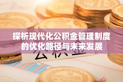 巴林右旗探析现代化公积金管理制度的优化路径与未来发展