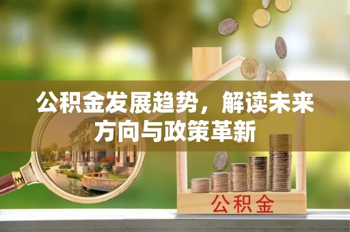 巴林右旗公积金发展趋势，解读未来方向与政策革新