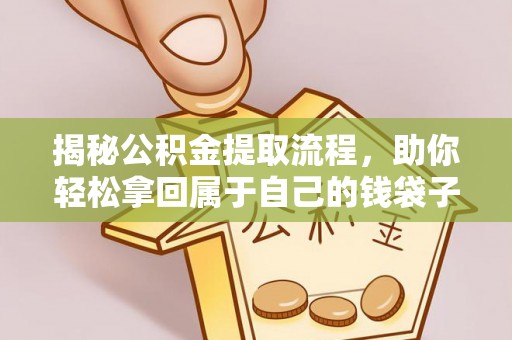巴林右旗揭秘公积金提取流程，助你轻松拿回属于自己的钱袋子
