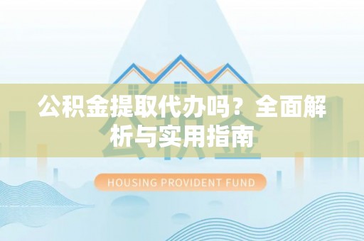 巴林右旗公积金提取代办吗？全面解析与实用指南