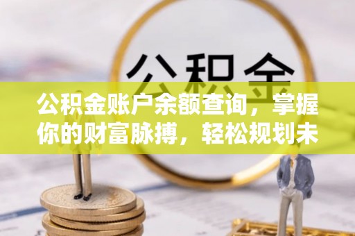 巴林右旗公积金账户余额查询，掌握你的财富脉搏，轻松规划未来