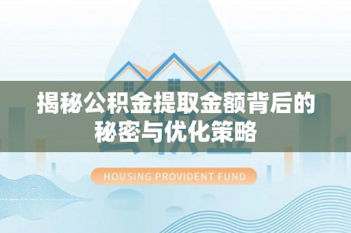 巴林右旗揭秘公积金提取金额背后的秘密与优化策略