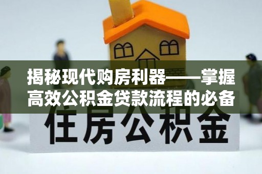 巴林右旗揭秘现代购房利器——掌握高效公积金贷款流程的必备指南
