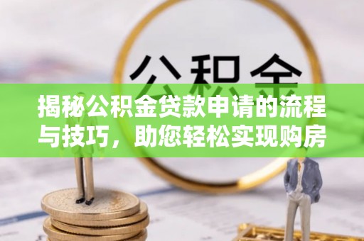 巴林右旗揭秘公积金贷款申请的流程与技巧，助您轻松实现购房梦