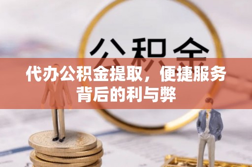 巴林右旗代办公积金提取，便捷服务背后的利与弊