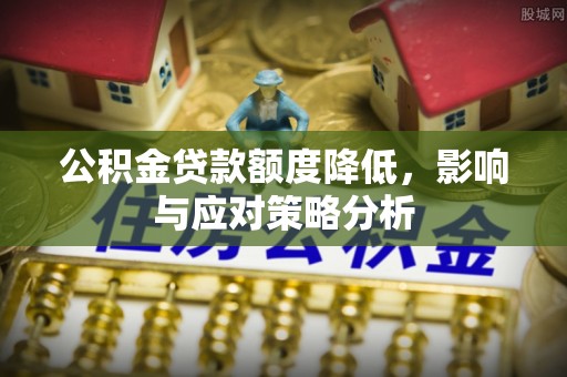 巴林右旗公积金贷款额度降低，影响与应对策略分析