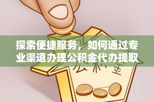 巴林右旗探索便捷服务，如何通过专业渠道办理公积金代办提取业务