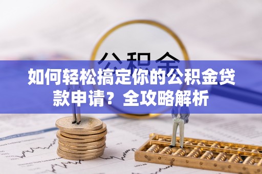 巴林右旗如何轻松搞定你的公积金贷款申请？全攻略解析