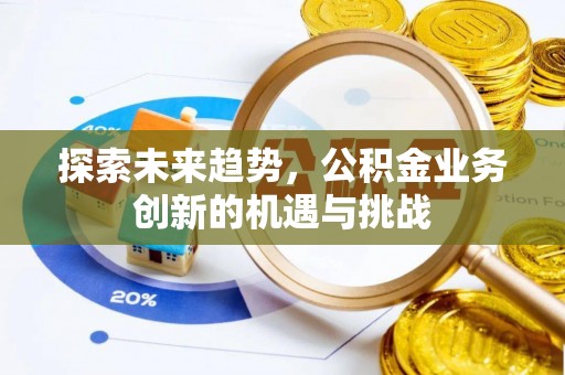 巴林右旗探索未来趋势，公积金业务创新的机遇与挑战