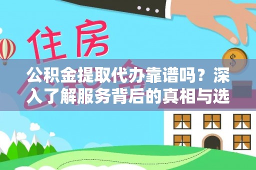 巴林右旗公积金提取代办靠谱吗？深入了解服务背后的真相与选择指南