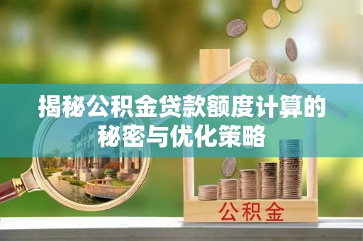 巴林右旗揭秘公积金贷款额度计算的秘密与优化策略