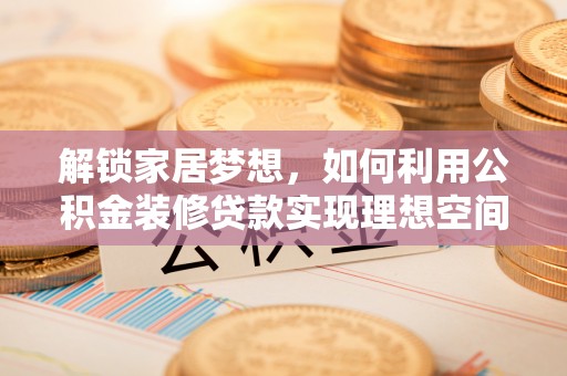 巴林右旗解锁家居梦想，如何利用公积金装修贷款实现理想空间