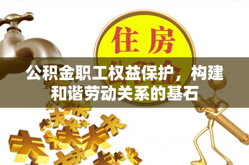 巴林右旗公积金职工权益保护，构建和谐劳动关系的基石
