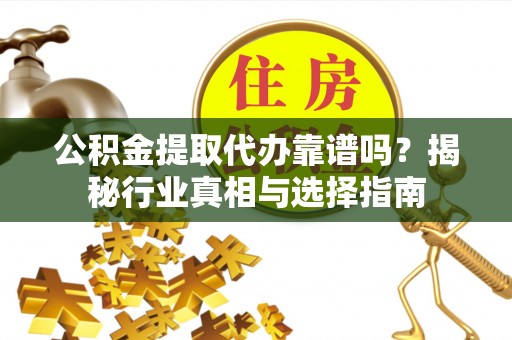 巴林右旗公积金提取代办靠谱吗？揭秘行业真相与选择指南