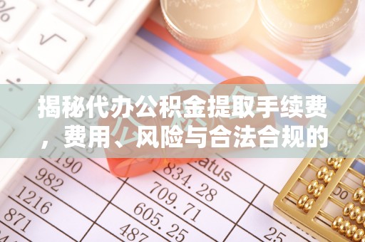 巴林右旗揭秘代办公积金提取手续费，费用、风险与合法合规的全解析