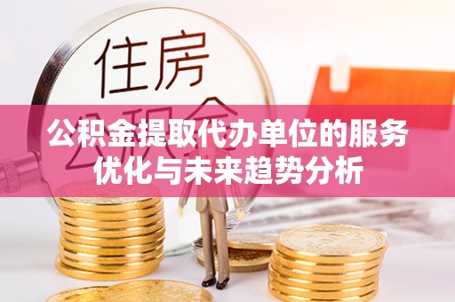 巴林右旗公积金提取代办单位的服务优化与未来趋势分析