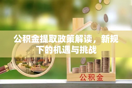 巴林右旗公积金提取政策解读，新规下的机遇与挑战
