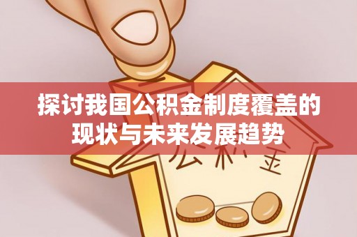 巴林右旗探讨我国公积金制度覆盖的现状与未来发展趋势