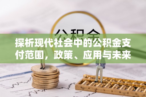 巴林右旗探析现代社会中的公积金支付范围，政策、应用与未来趋势