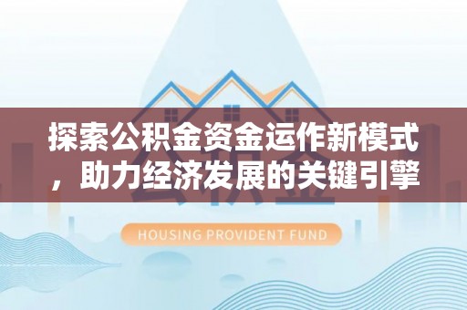 巴林右旗探索公积金资金运作新模式，助力经济发展的关键引擎