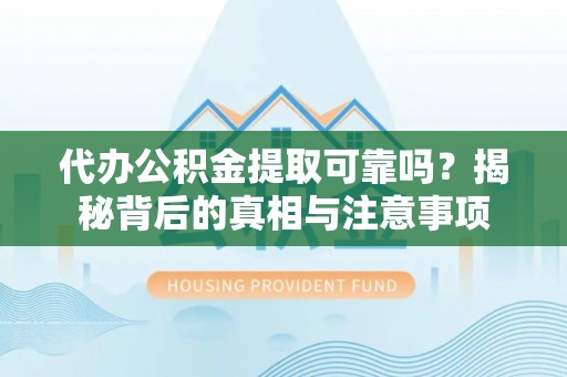 巴林右旗代办公积金提取可靠吗？揭秘背后的真相与注意事项