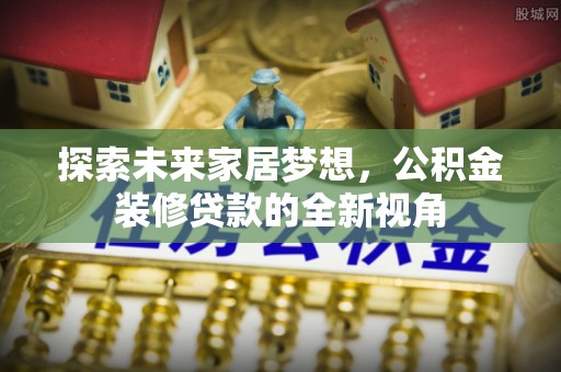 巴林右旗探索未来家居梦想，公积金装修贷款的全新视角