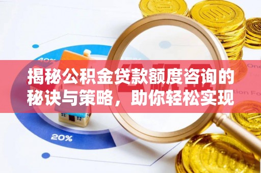 巴林右旗揭秘公积金贷款额度咨询的秘诀与策略，助你轻松实现购房梦